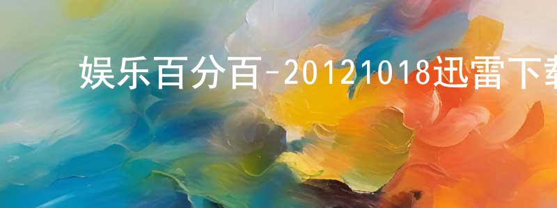 ﻿陈鑫淼的动漫综艺大全,﻿娱乐百分百-20121018迅雷下载_电影天堂